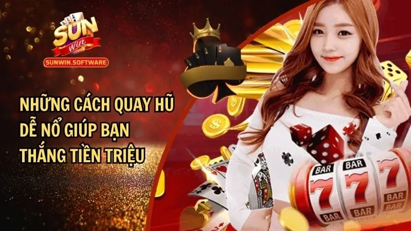 Cách Quay Hũ Dễ Nổ Giúp Bạn Thắng Thưởng Lớn Đến Trăm Triệu